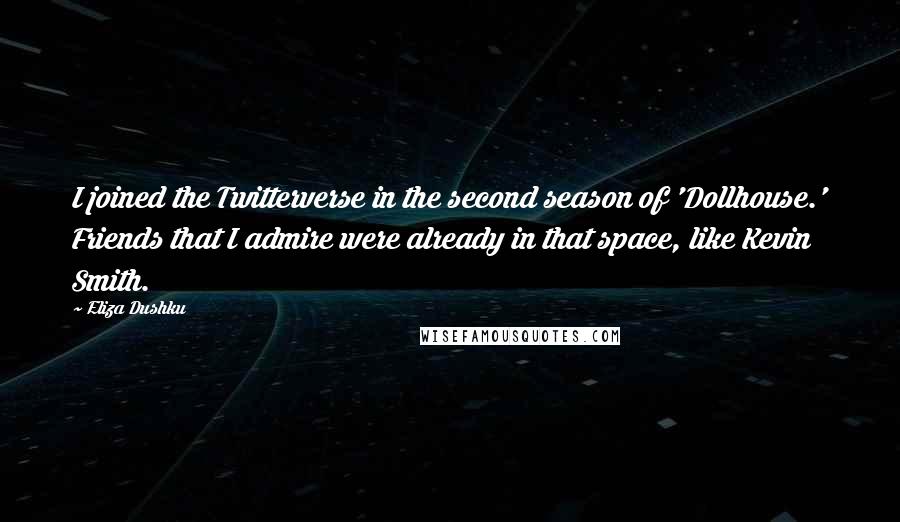 Eliza Dushku Quotes: I joined the Twitterverse in the second season of 'Dollhouse.' Friends that I admire were already in that space, like Kevin Smith.