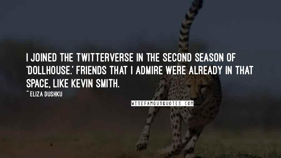 Eliza Dushku Quotes: I joined the Twitterverse in the second season of 'Dollhouse.' Friends that I admire were already in that space, like Kevin Smith.