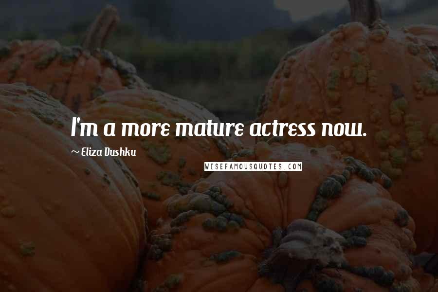 Eliza Dushku Quotes: I'm a more mature actress now.