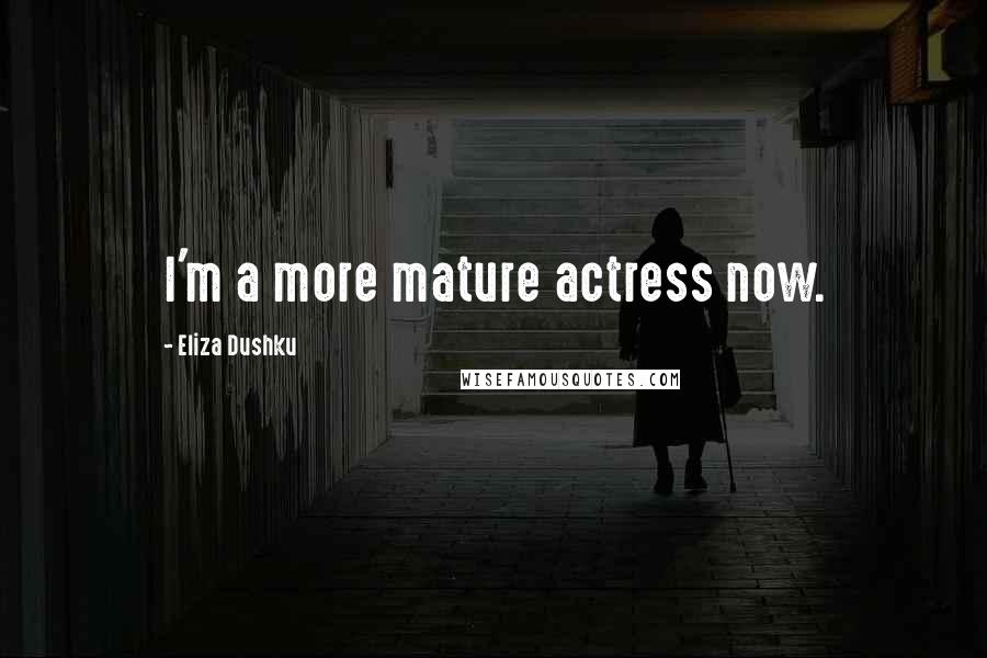 Eliza Dushku Quotes: I'm a more mature actress now.