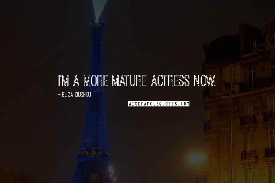Eliza Dushku Quotes: I'm a more mature actress now.