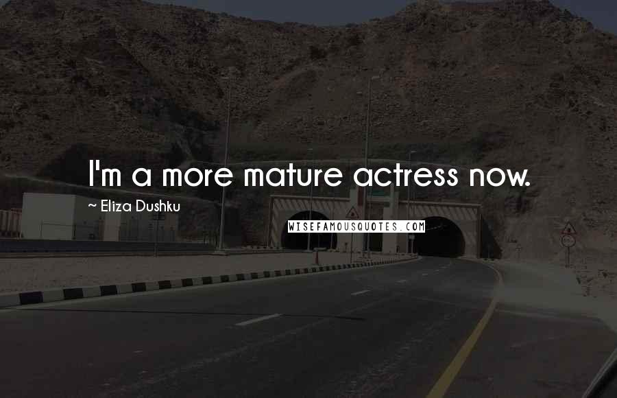 Eliza Dushku Quotes: I'm a more mature actress now.