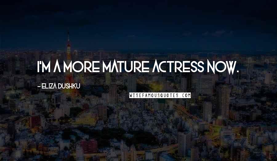 Eliza Dushku Quotes: I'm a more mature actress now.