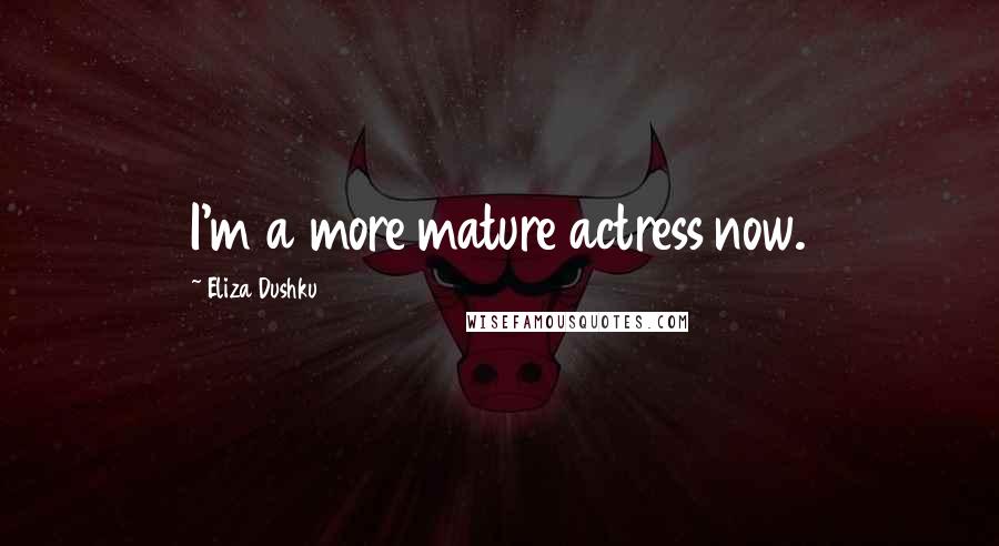 Eliza Dushku Quotes: I'm a more mature actress now.