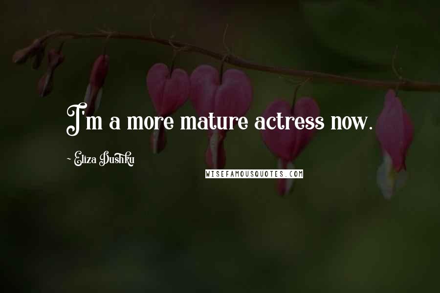 Eliza Dushku Quotes: I'm a more mature actress now.