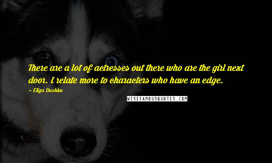 Eliza Dushku Quotes: There are a lot of actresses out there who are the girl next door. I relate more to characters who have an edge.