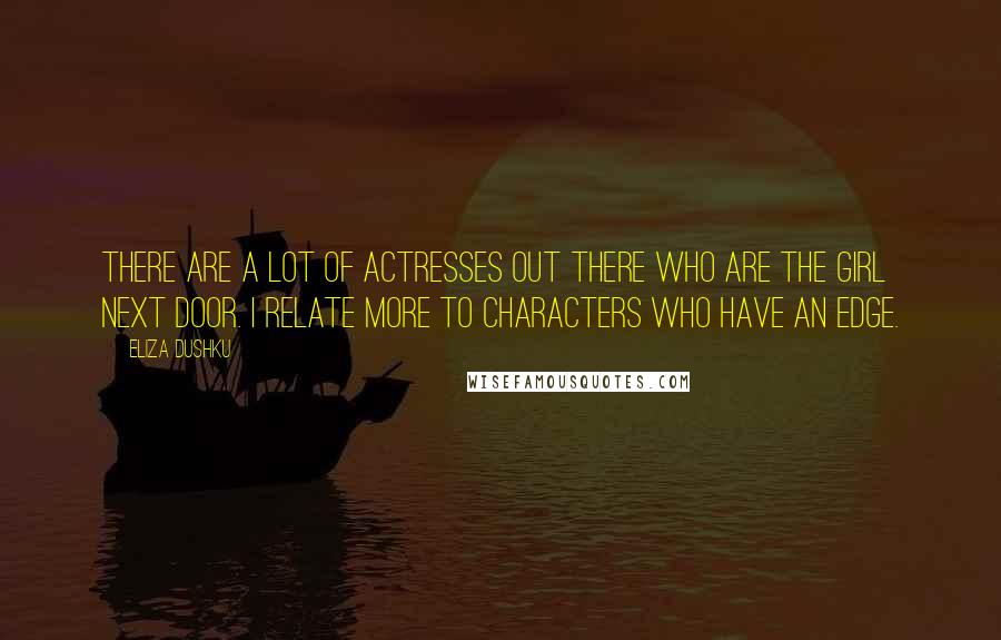 Eliza Dushku Quotes: There are a lot of actresses out there who are the girl next door. I relate more to characters who have an edge.