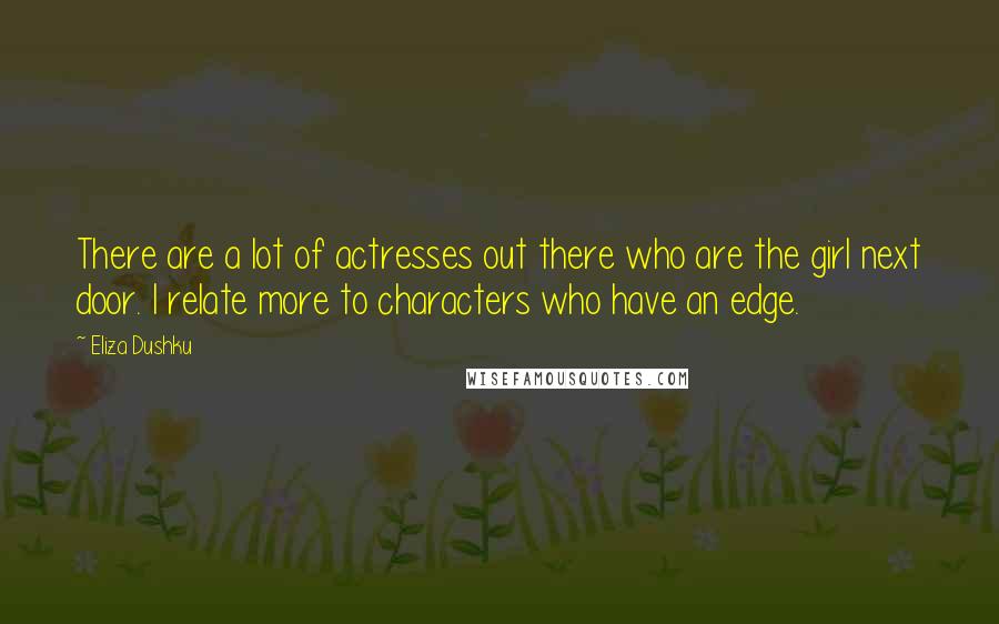 Eliza Dushku Quotes: There are a lot of actresses out there who are the girl next door. I relate more to characters who have an edge.