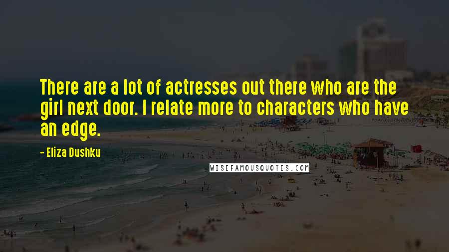 Eliza Dushku Quotes: There are a lot of actresses out there who are the girl next door. I relate more to characters who have an edge.