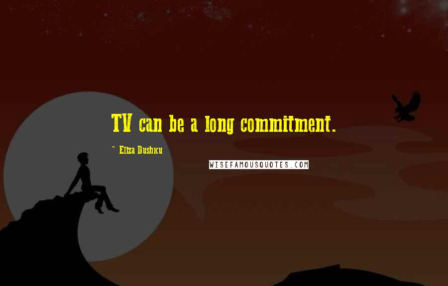 Eliza Dushku Quotes: TV can be a long commitment.