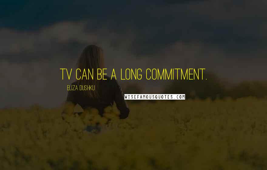 Eliza Dushku Quotes: TV can be a long commitment.