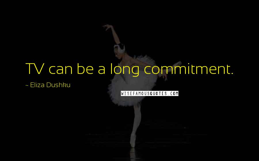 Eliza Dushku Quotes: TV can be a long commitment.
