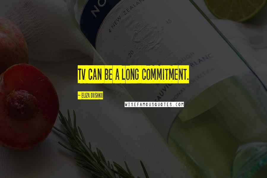Eliza Dushku Quotes: TV can be a long commitment.