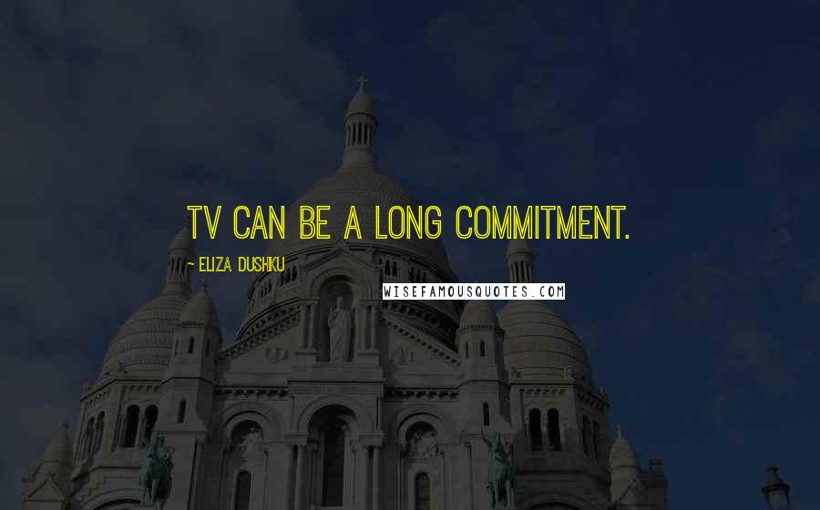Eliza Dushku Quotes: TV can be a long commitment.
