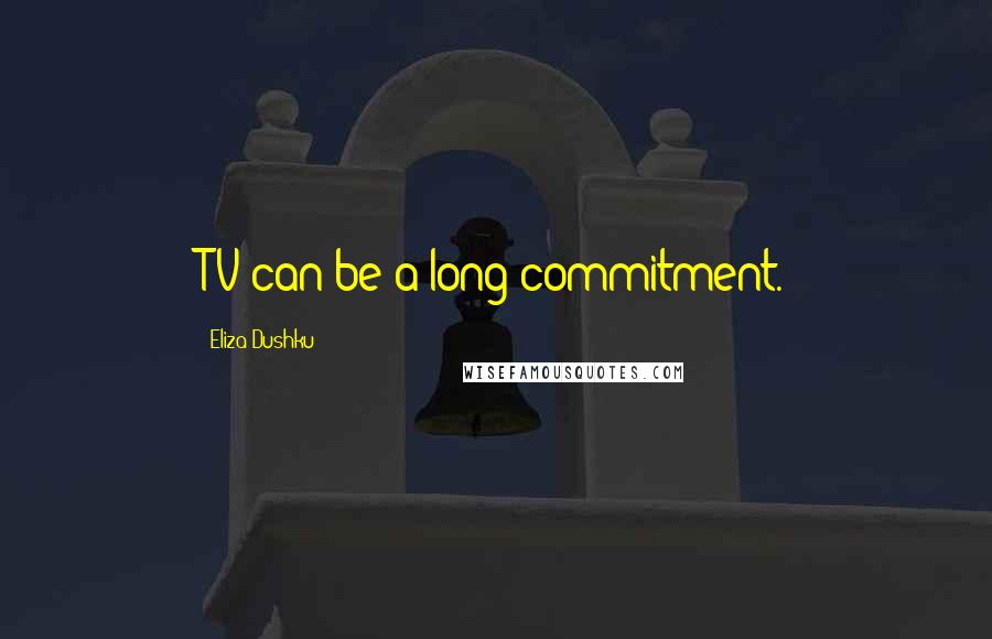 Eliza Dushku Quotes: TV can be a long commitment.