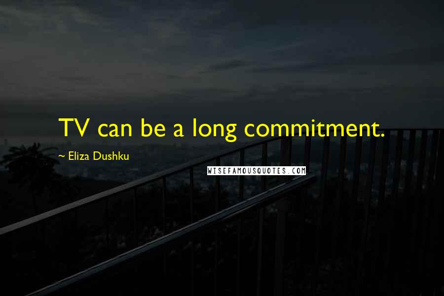 Eliza Dushku Quotes: TV can be a long commitment.