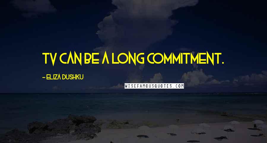 Eliza Dushku Quotes: TV can be a long commitment.