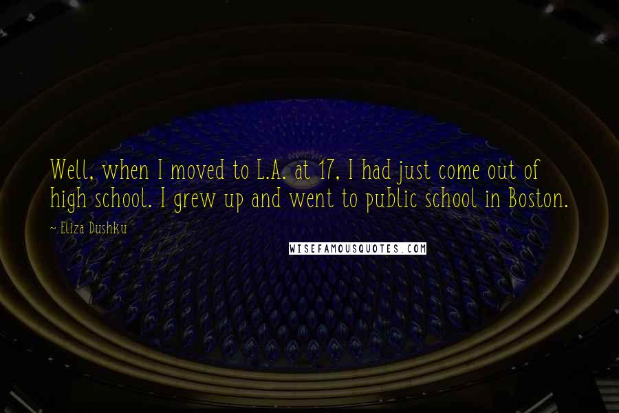 Eliza Dushku Quotes: Well, when I moved to L.A. at 17, I had just come out of high school. I grew up and went to public school in Boston.