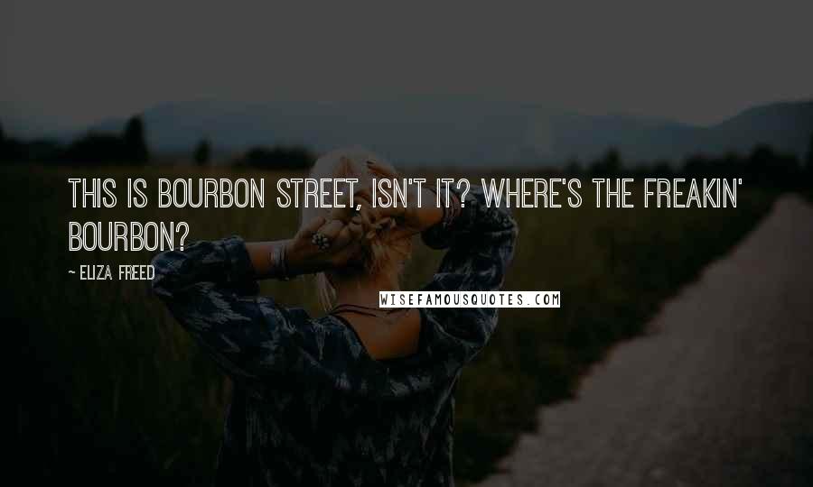 Eliza Freed Quotes: This is Bourbon Street, isn't it? Where's the freakin' bourbon?