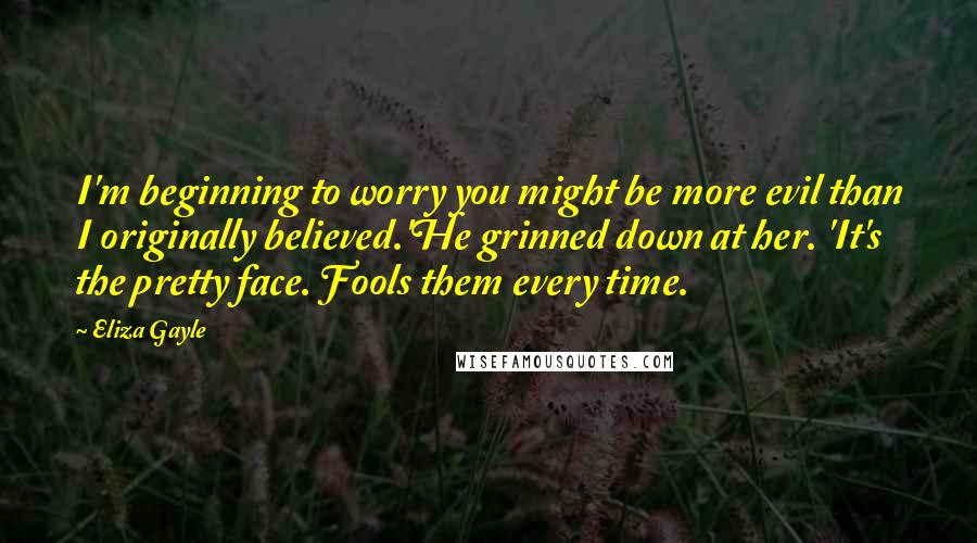 Eliza Gayle Quotes: I'm beginning to worry you might be more evil than I originally believed.'He grinned down at her. 'It's the pretty face. Fools them every time.