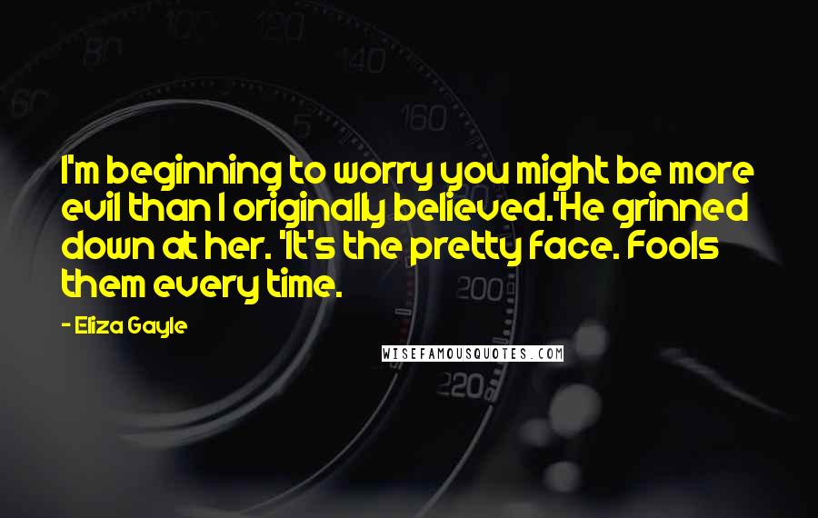 Eliza Gayle Quotes: I'm beginning to worry you might be more evil than I originally believed.'He grinned down at her. 'It's the pretty face. Fools them every time.