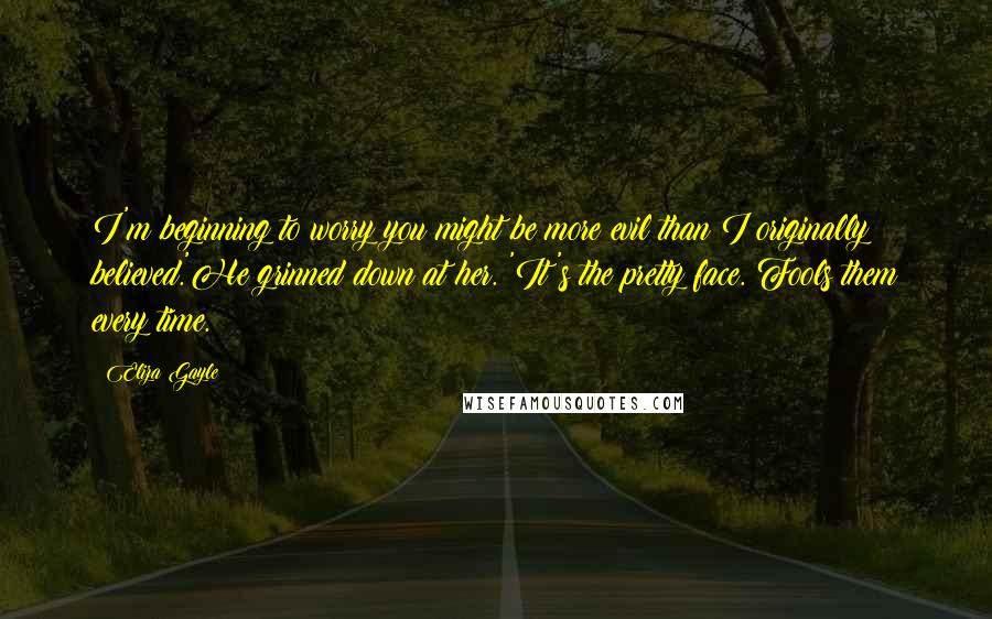 Eliza Gayle Quotes: I'm beginning to worry you might be more evil than I originally believed.'He grinned down at her. 'It's the pretty face. Fools them every time.