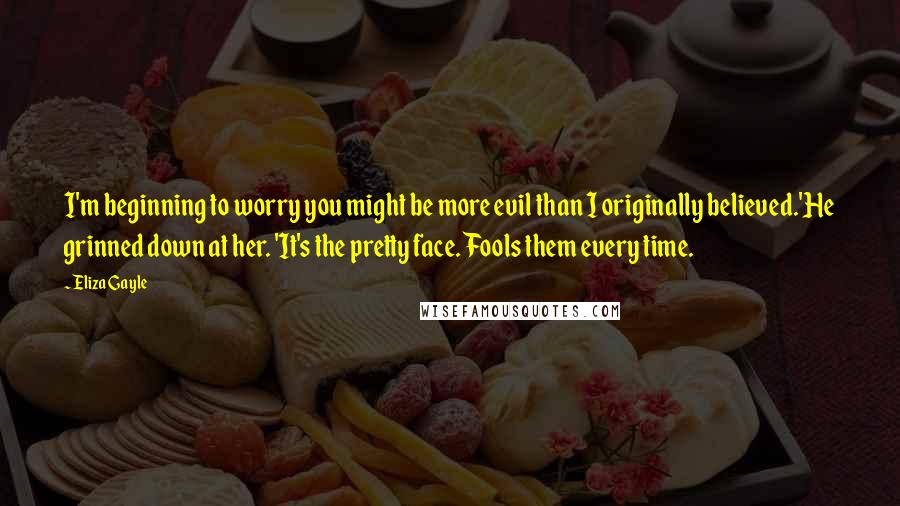 Eliza Gayle Quotes: I'm beginning to worry you might be more evil than I originally believed.'He grinned down at her. 'It's the pretty face. Fools them every time.