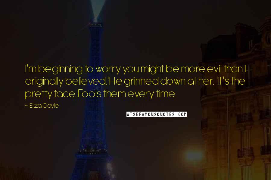 Eliza Gayle Quotes: I'm beginning to worry you might be more evil than I originally believed.'He grinned down at her. 'It's the pretty face. Fools them every time.