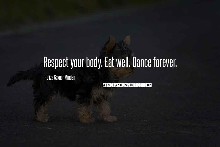 Eliza Gaynor Minden Quotes: Respect your body. Eat well. Dance forever.