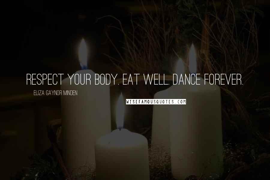 Eliza Gaynor Minden Quotes: Respect your body. Eat well. Dance forever.