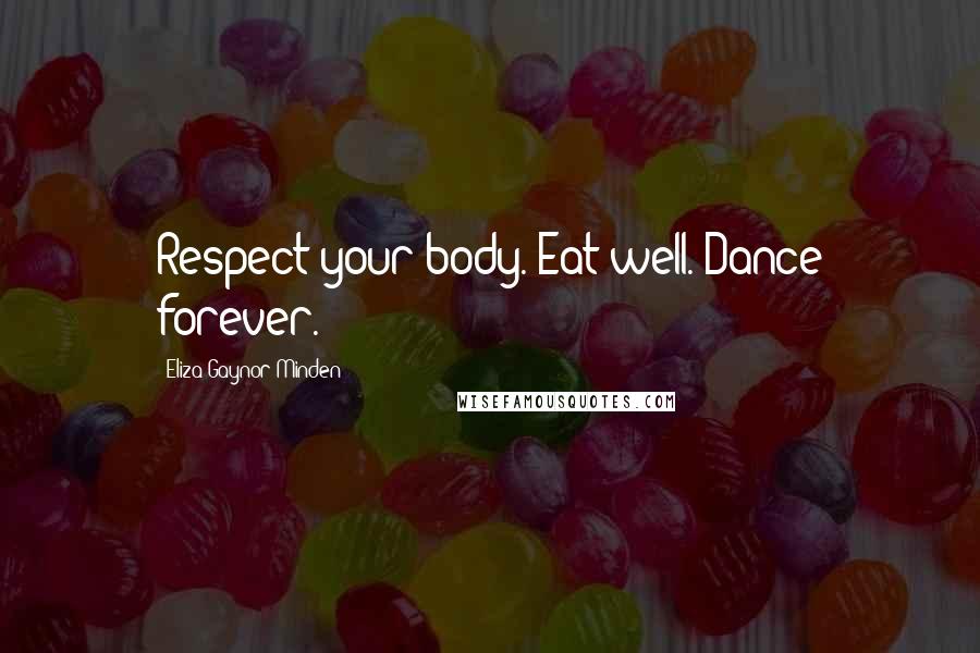 Eliza Gaynor Minden Quotes: Respect your body. Eat well. Dance forever.