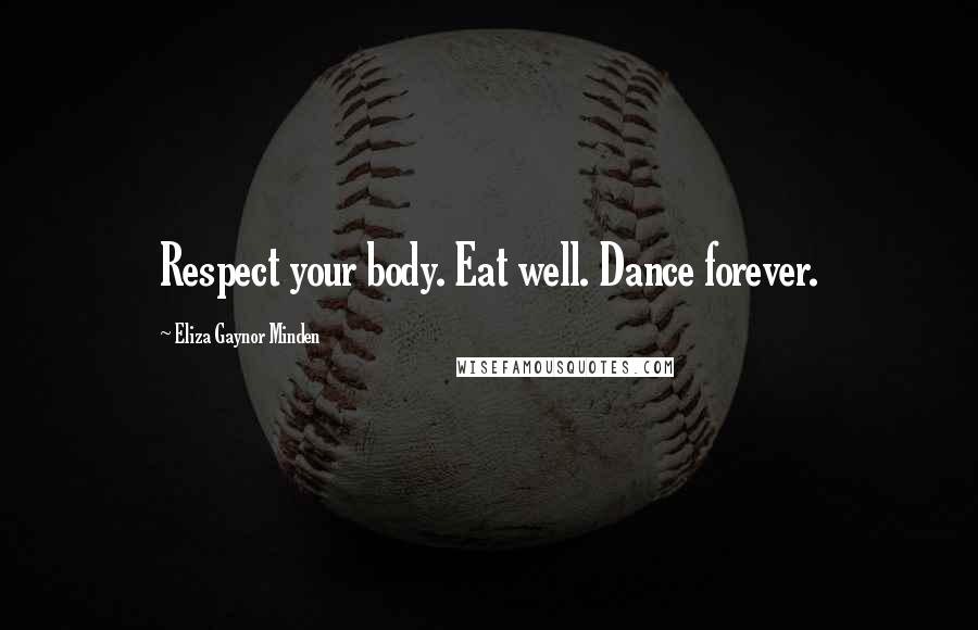 Eliza Gaynor Minden Quotes: Respect your body. Eat well. Dance forever.