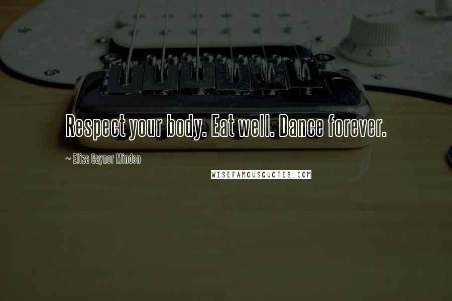Eliza Gaynor Minden Quotes: Respect your body. Eat well. Dance forever.