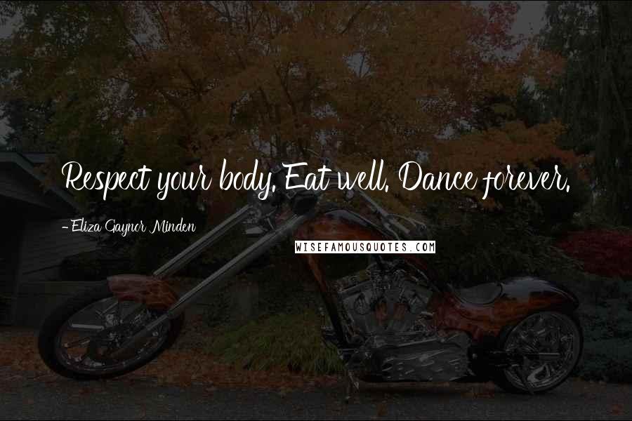 Eliza Gaynor Minden Quotes: Respect your body. Eat well. Dance forever.