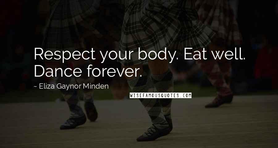 Eliza Gaynor Minden Quotes: Respect your body. Eat well. Dance forever.