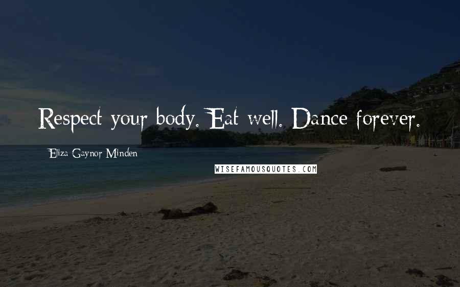 Eliza Gaynor Minden Quotes: Respect your body. Eat well. Dance forever.