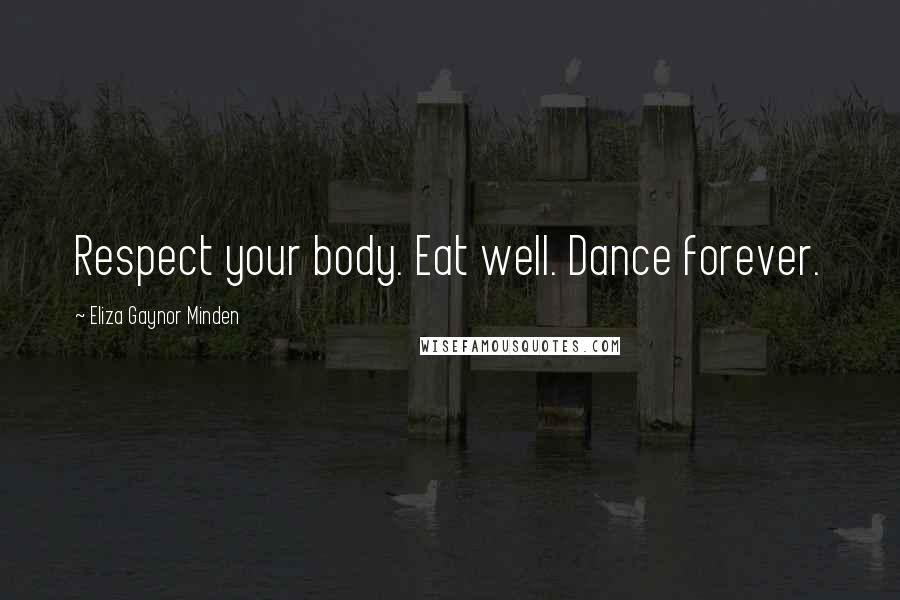 Eliza Gaynor Minden Quotes: Respect your body. Eat well. Dance forever.