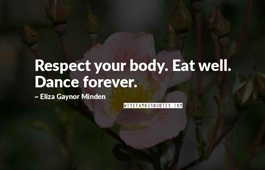 Eliza Gaynor Minden Quotes: Respect your body. Eat well. Dance forever.