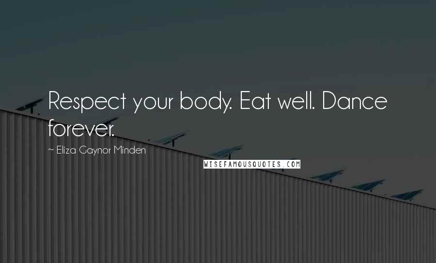 Eliza Gaynor Minden Quotes: Respect your body. Eat well. Dance forever.