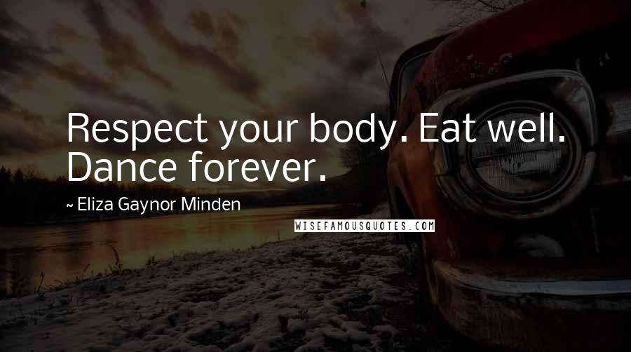 Eliza Gaynor Minden Quotes: Respect your body. Eat well. Dance forever.