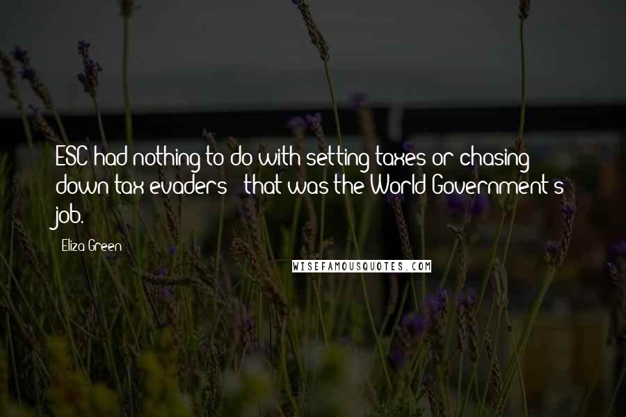 Eliza Green Quotes: ESC had nothing to do with setting taxes or chasing down tax evaders - that was the World Government's job.