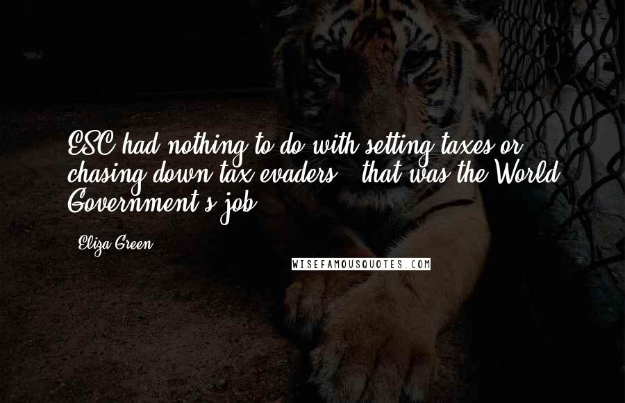 Eliza Green Quotes: ESC had nothing to do with setting taxes or chasing down tax evaders - that was the World Government's job.