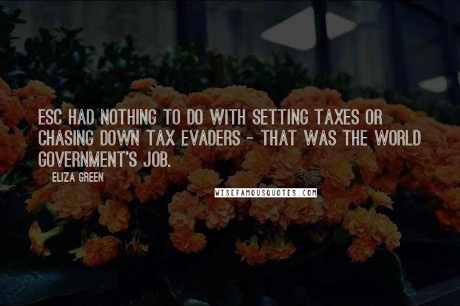 Eliza Green Quotes: ESC had nothing to do with setting taxes or chasing down tax evaders - that was the World Government's job.