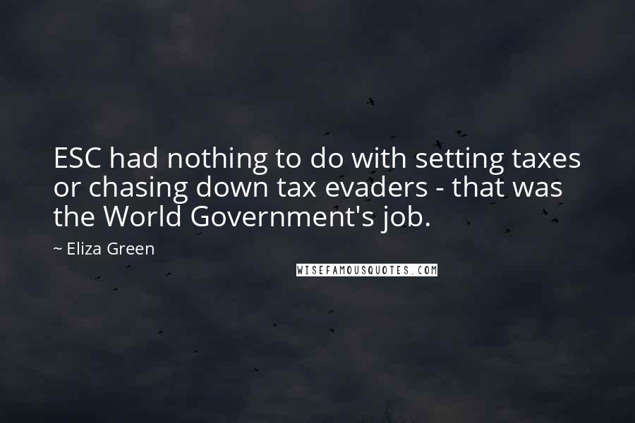 Eliza Green Quotes: ESC had nothing to do with setting taxes or chasing down tax evaders - that was the World Government's job.