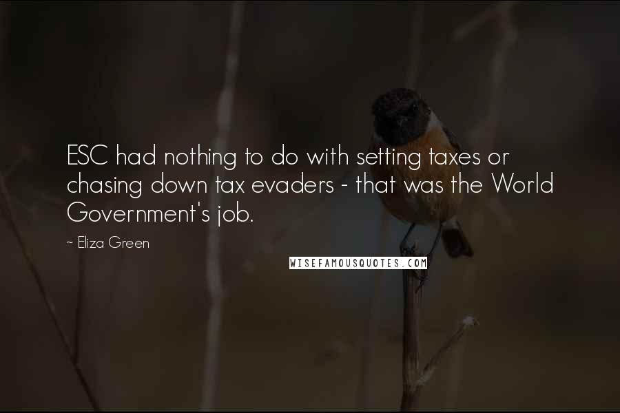 Eliza Green Quotes: ESC had nothing to do with setting taxes or chasing down tax evaders - that was the World Government's job.