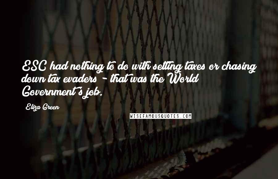 Eliza Green Quotes: ESC had nothing to do with setting taxes or chasing down tax evaders - that was the World Government's job.