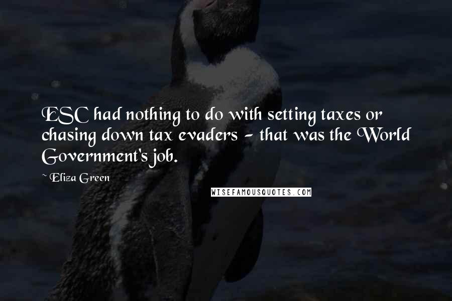 Eliza Green Quotes: ESC had nothing to do with setting taxes or chasing down tax evaders - that was the World Government's job.