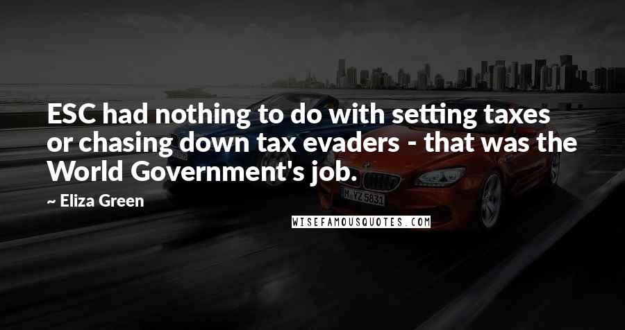 Eliza Green Quotes: ESC had nothing to do with setting taxes or chasing down tax evaders - that was the World Government's job.