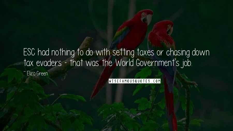Eliza Green Quotes: ESC had nothing to do with setting taxes or chasing down tax evaders - that was the World Government's job.