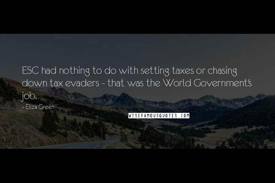 Eliza Green Quotes: ESC had nothing to do with setting taxes or chasing down tax evaders - that was the World Government's job.